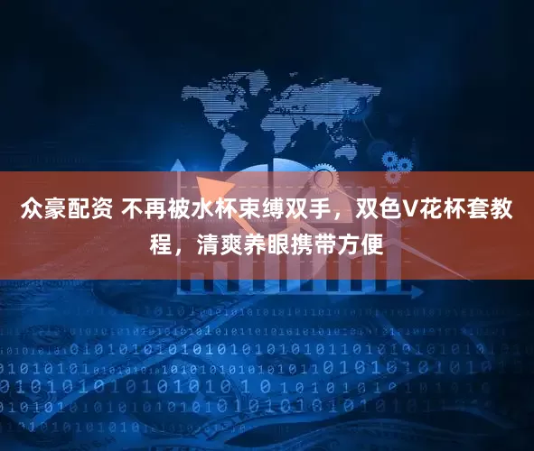 众豪配资 不再被水杯束缚双手，双色V花杯套教程，清爽养眼携带方便