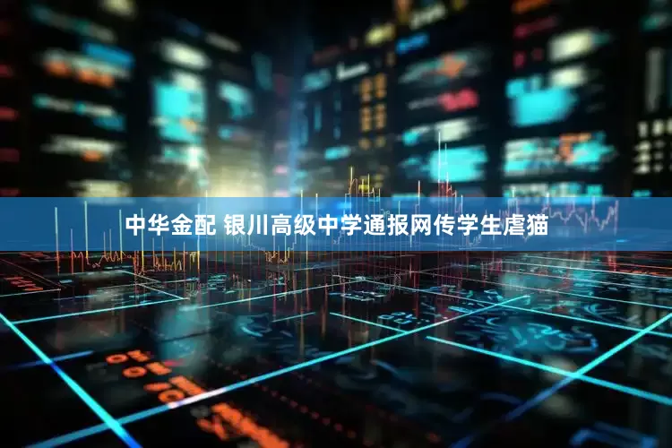 中华金配 银川高级中学通报网传学生虐猫