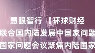 慧眼智行 【环球财经】第三届联合国内陆发展中国家问题会议聚焦内陆国家发展