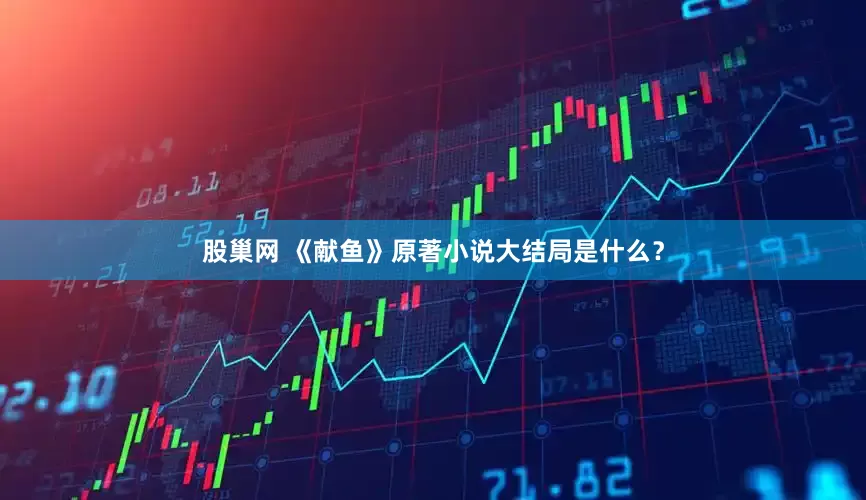 股巢网 《献鱼》原著小说大结局是什么？
