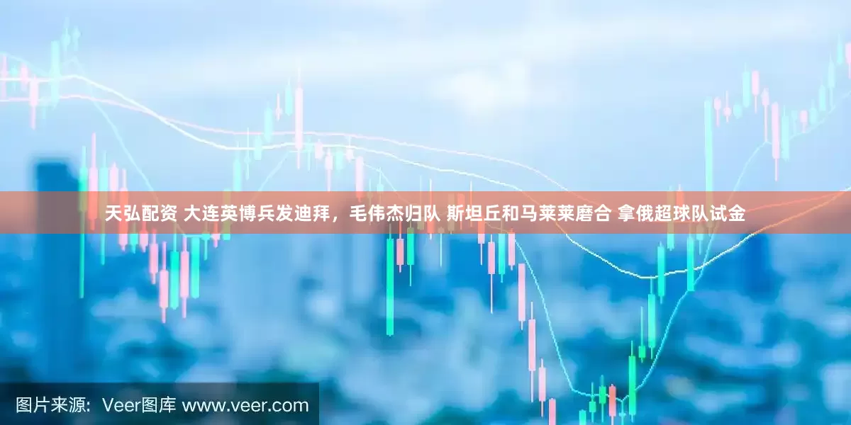 天弘配资 大连英博兵发迪拜，毛伟杰归队 斯坦丘和马莱莱磨合 拿俄超球队试金