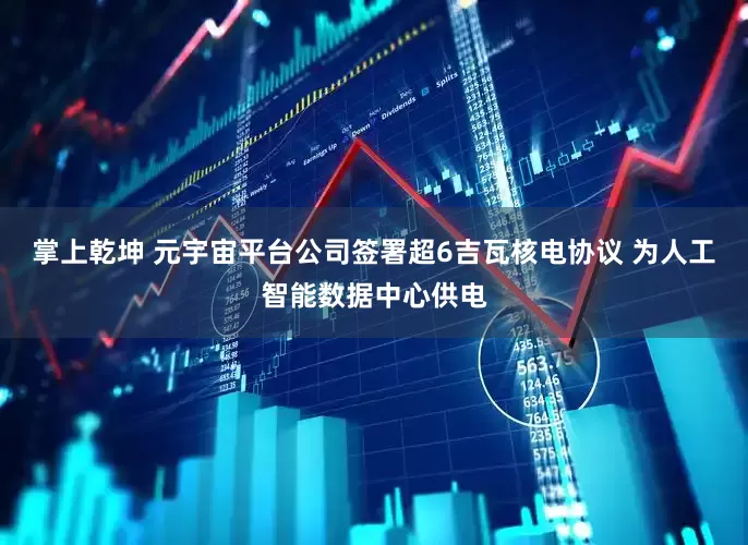 掌上乾坤 元宇宙平台公司签署超6吉瓦核电协议 为人工智能数据中心供电