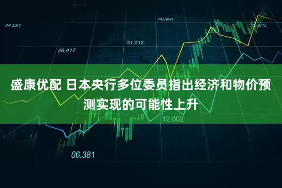 盛康优配 日本央行多位委员指出经济和物价预测实现的可能性上升