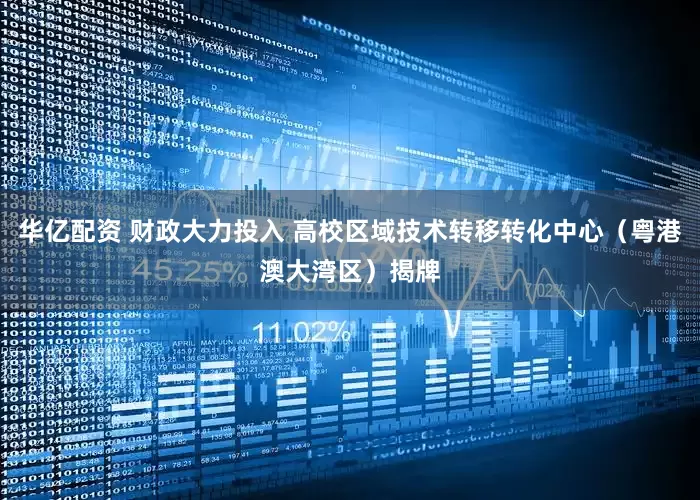 华亿配资 财政大力投入 高校区域技术转移转化中心（粤港澳大湾区）揭牌