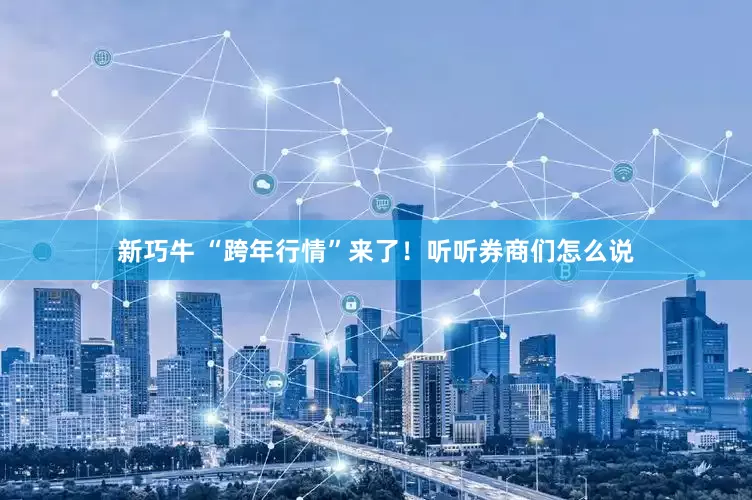 新巧牛 “跨年行情”来了！听听券商们怎么说