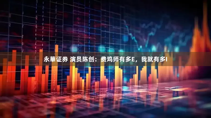 永華证券 演员陈创：费鸡师有多E，我就有多I
